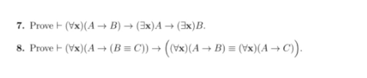 7. Prove F (Vx)(A → B) → (3x)A → (3x)B.
8. Prove F (Vx)(A → (B = C)) → (vx)(A –→ B) = (¥x)(A → C)).
