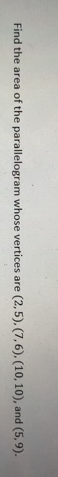 Find the area of the parallelogram whose vertices are
(2,5), (7,6), (10, 10), and (5,9).
