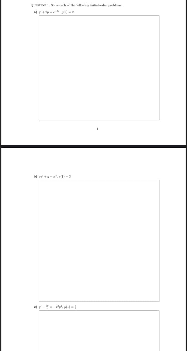 QUESTION 1. Solve each of the following initial-value problems.
a) y + 2y=e-3, y(0)=2
b) xy + y = x², y(1)=3
c) y' -2=-2²y², y(1) = {
