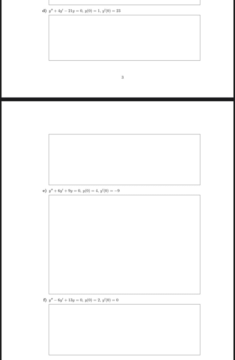 d) y" + 4y - 21y = 0, y(0) = 1, y'(0) = 23
e) y" + 6y +9y = 0, y(0) = 4, y'(0) = -9
f) y" 6y +13y = 0, y(0) = 2, y'(0) = 0