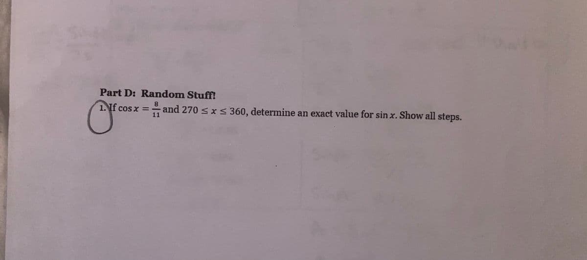 Part D: Random Stuff!
1. If cos
8.
%3D
11
and 270 <x s 360, determine an exact value for sin x. Show all steps.
Nf cos x =-
