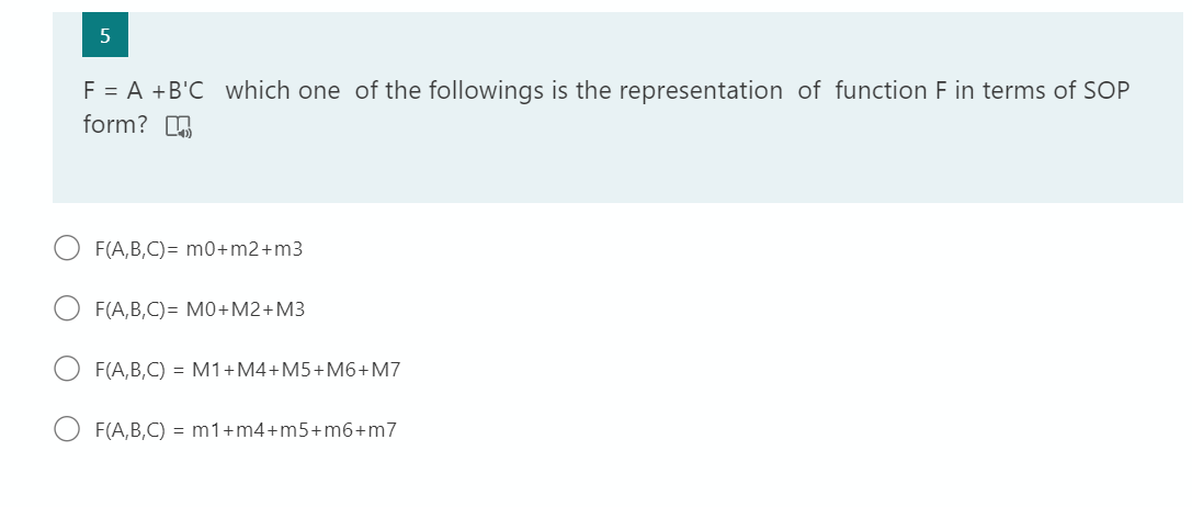 F = A +B'C which one of the followings is the representation of function F in terms of SOP
form?
F(A,B,C)= m0+m2+m3
F(A,B,C)= M0+M2+M3
F(A,B,C) = M1+M4+M5+M6+M7
F(A,B,C) = m1+m4+m5+m6+m7
