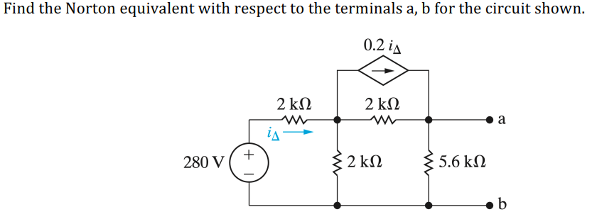 Find the Norton equivalent with respect to the terminals a, b for the circuit shown.
0.2 ia
2 k
2 kΩ
a
ia
+
280 V
$ 2 kN
5.6 kN
b
