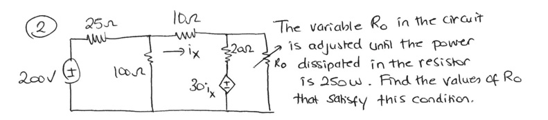 The variable Ro in the crcuit
bis adjusted unñl the power
Ro dissipated in the resistor
îs 25ow. Find the values of Ro
that sahsfy this condition.
2
25r
→ix
2a2
2001
30
