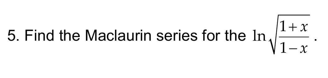 1+x
5. Find the Maclaurin series for the In
1-x
