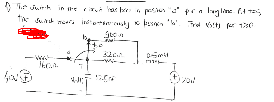 long hme. Att=0,
%3D
) The switch in the circurt has heen in poson "a" for a
The Switch moves instantane ously to pesion
"b". Frd Volt) for t>0.
960r
ww
b.
3202
0.5mH
a
ww-
12.5nF
土) 20V
Volt)
