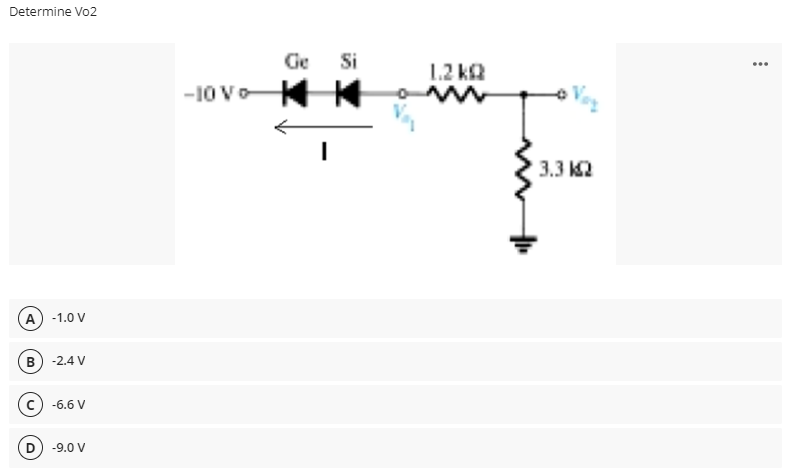 Determine Vo2
A) -1.0 V
B) -2.4 V
D
-6.6 V
-9.0 V
-10 Vo
Ge
Si
KK
I
1.2 k
3.3 K2