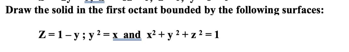 Draw the solid in the first octant bounded by the following surfaces:
2
Z=1-y; y² = x and x² + y² + z ² = 1