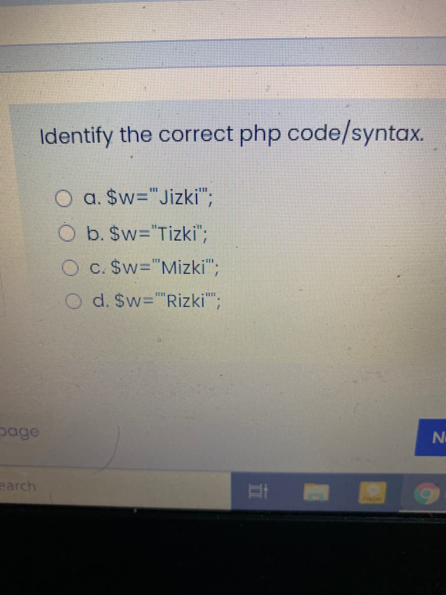 Identify the correct php code/syntax.
O a. $w="Jizki";
Ob. $w="Tizki";
O c. $w="Mizki";
O d. $w="Rizki";
page
earch
