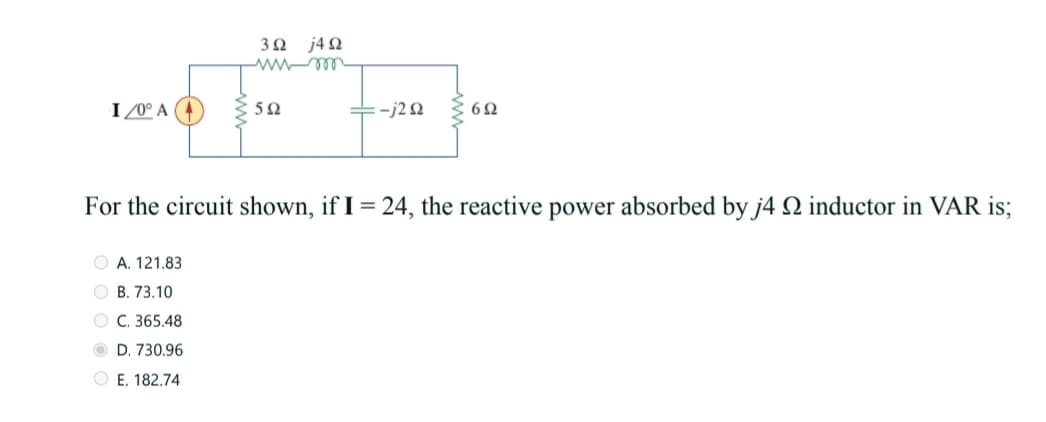 j4 2
I /0° A
+-j20 3 6
For the circuit shown, if I = 24, the reactive power absorbed by j4 Q inductor in VAR is;
O A. 121.83
O B. 73.10
O C. 365.48
O D. 730.96
O E. 182.74
