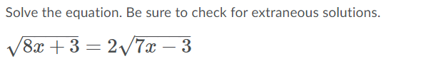 Solve the equation. Be sure to check for extraneous solutions.
V8x + 3 = 2/7x – 3
-
