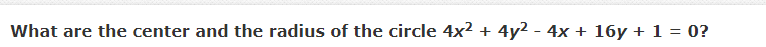 What are the center and the radius of the circle 4x?
4y2 - 4x + 16y + 1 = 0?
+
