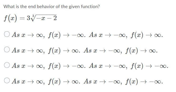 What is the end behavior of the given function?
f (x) = 3V-x – 2
As x → 0, f(x) → -∞. As x → -, f(x) → ∞.
As x → 0, f(x) → ∞. As x →
-00, f(x) → ∞.
As x → 0, f(x) → -∞. As x → -o, f(x) → -o.
As x → o, f(x) → ∞. As x →
–∞, f(x) → –00.
