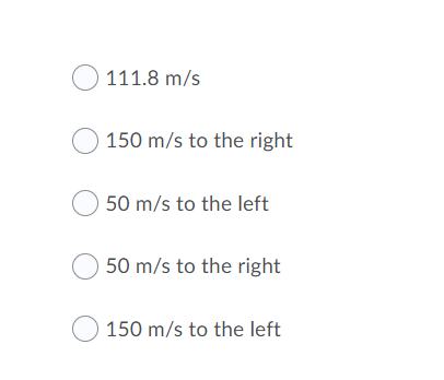 O 111.8 m/s
O 150 m/s to the right
50 m/s to the left
50 m/s to the right
O 150 m/s to the left
