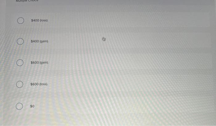 Multiple Ch
$400 (loss).
$400 (gain).
$600 (gain).
$600 (loss).
$0
