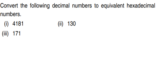 Convert the following decimal numbers to equivalent hexadecimal
numbers.
(i) 4181
(ii) 130
(iii) 171
