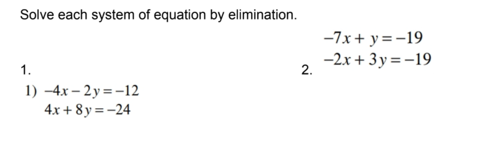 Solve each system of equation by elimination.
-7x+ y=-19
-2х + 3у%3D-19
1.
2.
1) –4x – 2y = -12
4x + 8 y = -24
