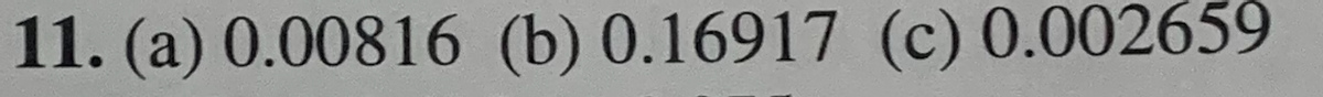 11. (a) 0.00816 (b) 0.16917 (c) 0.002659