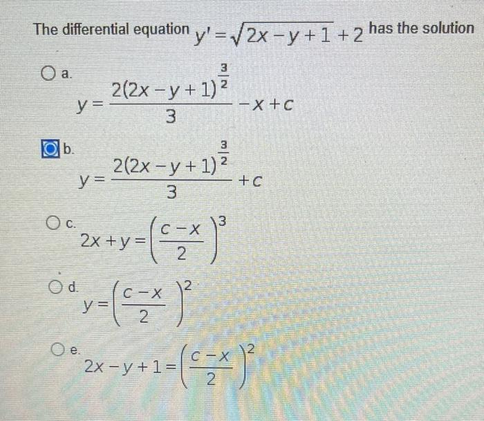 The differential equation y'=√√2x-y+1 +2
O a.
b.
y =
OC.
y =
O d.
2x + y =
O e.
3
2(2x -y + 1)²
=y+y²
3
y =
3
2(2x -y + 1)²
3
C-
2
C-X
2
2
3
-X+C
+ C
*2x-y+1=(2x)²
has the solution