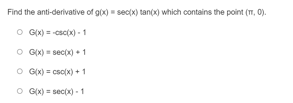 Find the anti-derivative of g(x) = sec(x) tan(x) which contains the point (TT, 0).
O G(x) = -csc(x) - 1
O G(x) = sec(x) + 1
O G(x) = csc(x) + 1
G(x) = sec(x) - 1
