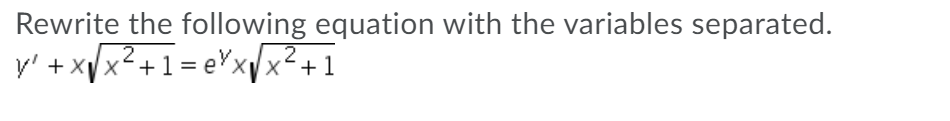 Rewrite the following equation with the variables separated.
y' + xVx²+1 = eYxx²+1
,2
