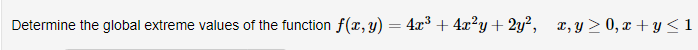 Determine the global extreme values of the function f(x, y) = 4x³ + 4x?y+ 2y²,
x, y > 0, x + y<1
