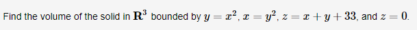 Find the volume of the solid in R bounded by y = x2, x = y?, z = x + y+ 33, and z = 0.
