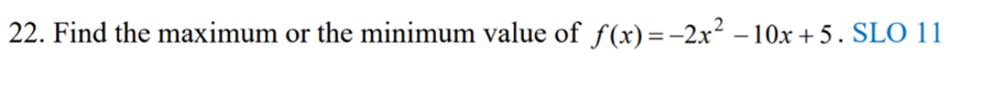 22. Find the maximum or the minimum value of f(x)=-2x² – 10x + 5. SLO 11
