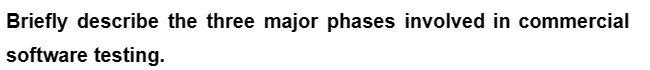 Briefly describe the three major phases involved in commercial
software testing.