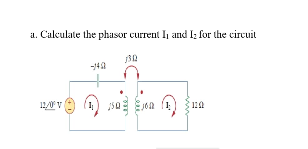 a. Calculate the phasor current I and I2 for the circuit
-142
12/0° V
I) j503 Ej6 (1,
122
