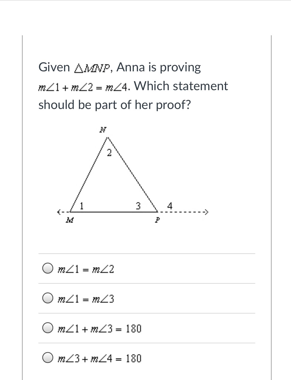 Given AMNP, Anna is proving
m21 + mZ2 = m24. Which statement
should be part of her proof?
4
P
O m21 = mZ2
%D
O m21 = m3
O m21 + mZ3= 180
%D
O m23+ m4 = 180
2.
