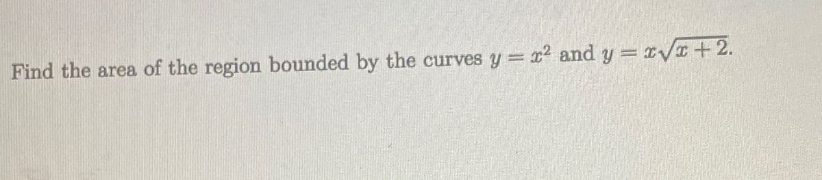 %3D
Find the area of the region bounded by the curves y= x? and y = rV +2.
