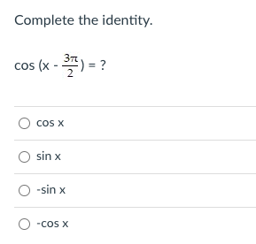 Complete the identity.
cos (x - )=
Co X
sin x
O -sin x
-cOS X
