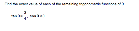 Find the exact value of each of the remaining trigonometric functions of 0.
3
cos 0<0
4'
tan 0=,
