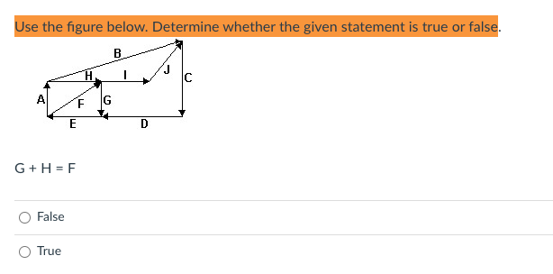 Use the figure below. Determine whether the given statement is true or false.
B
H.
G
D
G + H = F
False
True
