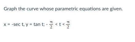 Graph the curve whose parametric equations are given.
x = -sec t, y = tan t; - < t <

