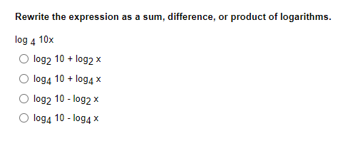 Rewrite the expression as a sum, difference, or product of logarithms.
log 4 10x
O log2 10 + log2 x
O log4 10 + log4 x
O log2 10 - log2 x
log4 10 - log4 x