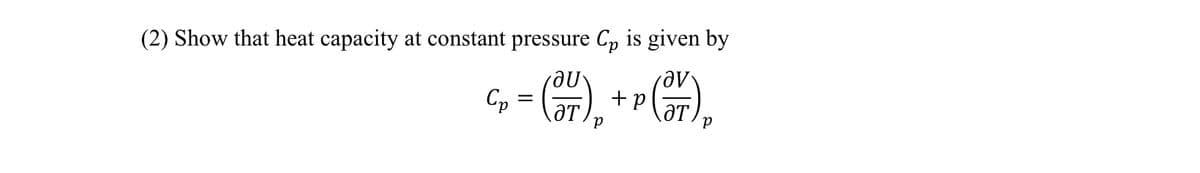 (2) Show that heat capacity at constant pressure Cp is given by
Cp
C₂ = (37)₂ + ² (37) ₂
p
р