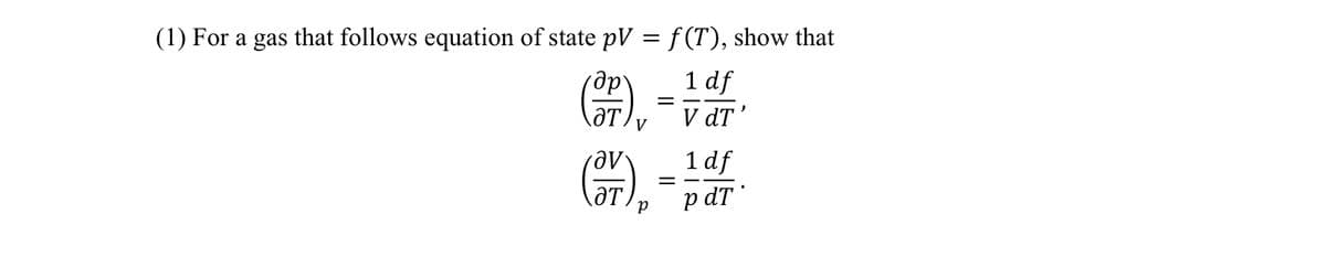 (1) For a gas that follows equation of state pV = f(T), show that
дру
1 df
V dT'
(ӘТ
V
(N)₂
P
ƏT
=
1 df
p dT