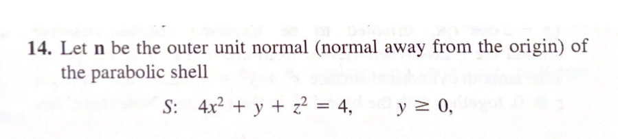 14. Let n be the outer unit normal (normal away from the origin) of
the parabolic shell
S: 4x² + y + z² = 4,
y ≥ 0,