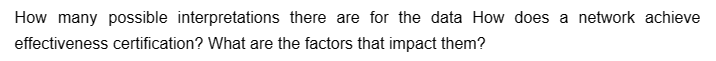 How many possible interpretations there are for the data How does a network achieve
effectiveness certification? What are the factors that impact them?