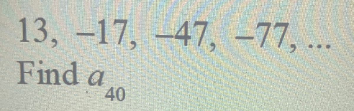 13, -17, -47,77,...
Find a
40