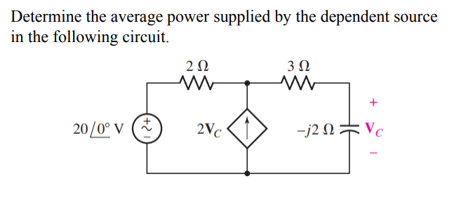 Determine the average power supplied by the dependent source
in the following circuit.
2Ω
3Ω
+
20/0° V (*
2Vc
-j2 N= Vc
+2
