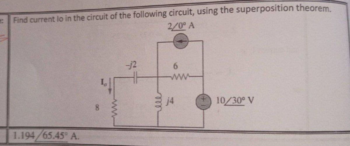 Find current lo in the circuit of the following circuit, using the superposition theorem.
2/0 A
-j2
ww
j4
10/30° V
1.194/65.45 A.
