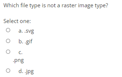 Which file type is not a raster image type?
Select one:
a. .svg
b. .gif
C.
png
d. .jpg
