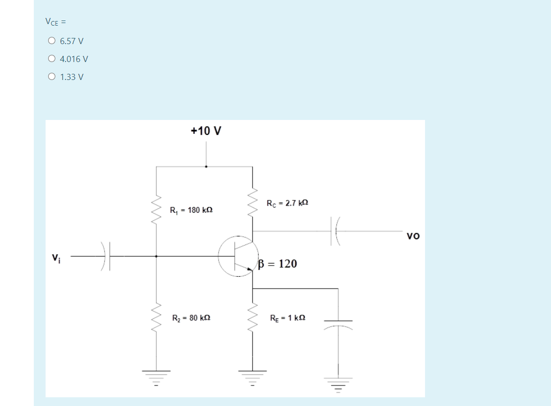 VCE =
O 6.57 V
O 4.016 V
O 1.33 V
+10 V
Rc = 2.7 ko
R, = 180 ko
vo
V;
120
R = 80 k2
RE = 1 ko
