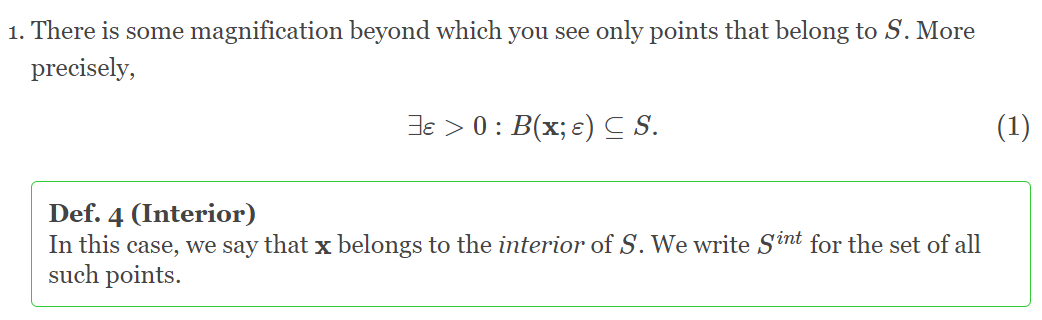 1. There is some magnification beyond which you see only points that belong to S. More
precisely,
3e > 0: B(x; e) C S.
(1)
Def. 4 (Interior)
In this case, we say that x belongs to the interior of S. We write Sint for the set of all
such points.
