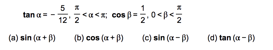 5
1
<a<n; cos ß = ;, 0 <B <
tan a =
-
12' 2
2
(a) sin (a + B)
(b) cos (a + B)
(c) sin (a - B)
(d) tan (a - B)
LO
