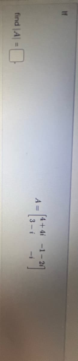 find |A| =
A = -1-20
[4+4i-1-21]
3-i