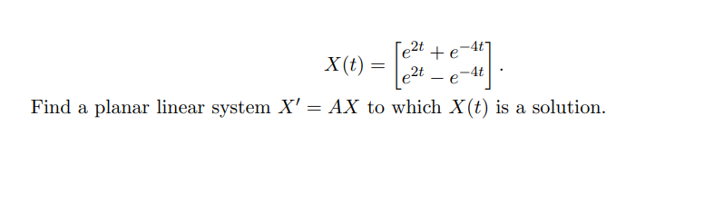 [e²t + e-4t
X(t) =
2t
-4t
Find a planar linear system X' = AX to which X(t) is a solution.